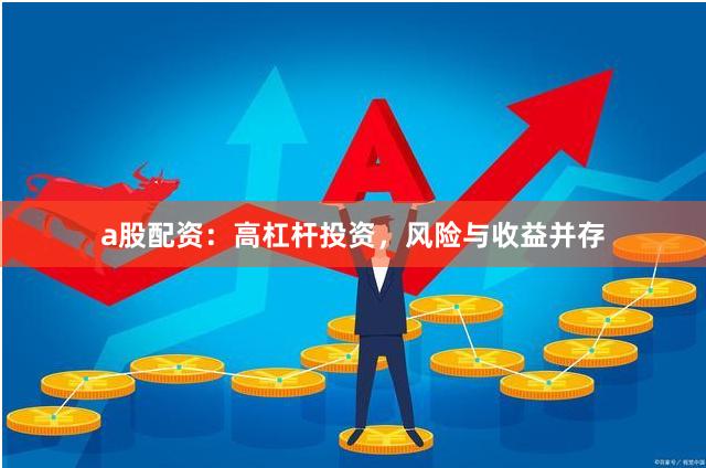 a股配资：高杠杆投资，风险与收益并存