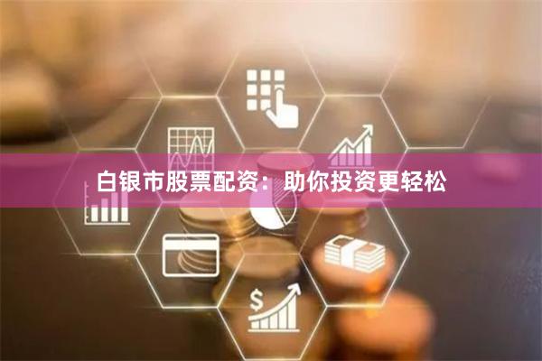 白银市股票配资：助你投资更轻松
