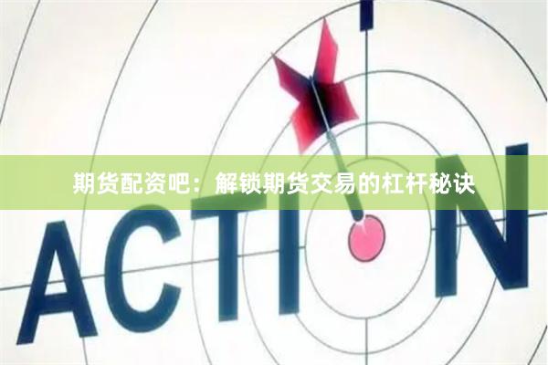 期货配资吧：解锁期货交易的杠杆秘诀