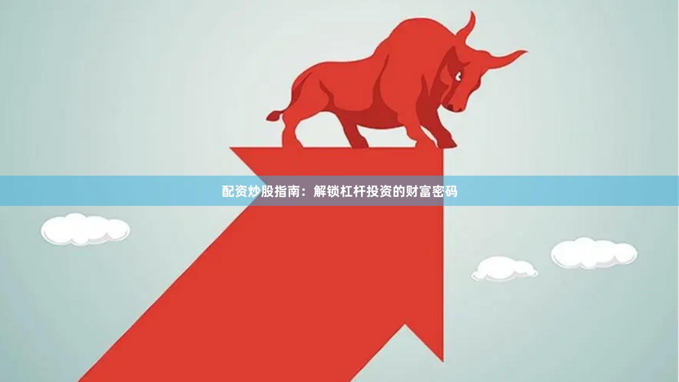 配资炒股指南：解锁杠杆投资的财富密码