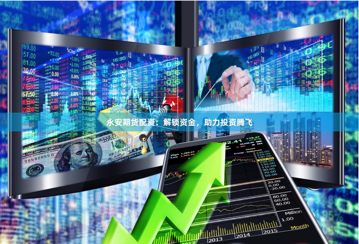 永安期货配资：解锁资金，助力投资腾飞