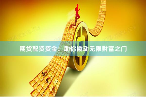 期货配资资金：助你撬动无限财富之门