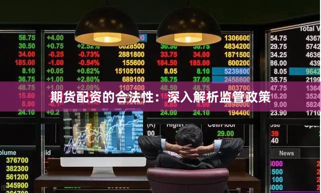 期货配资的合法性：深入解析监管政策
