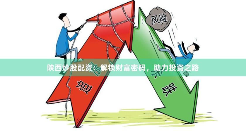 陕西炒股配资：解锁财富密码，助力投资之路
