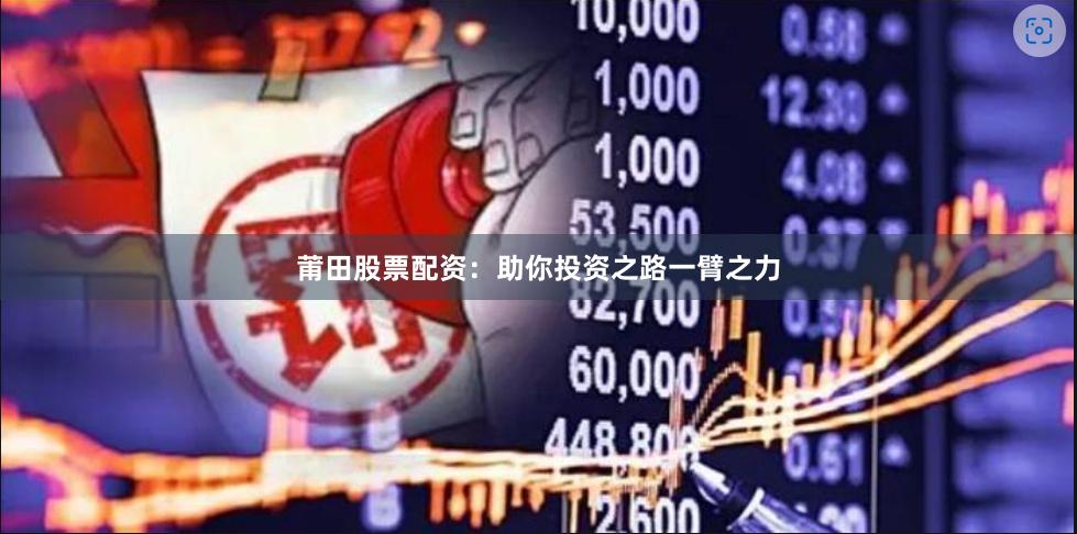 莆田股票配资：助你投资之路一臂之力