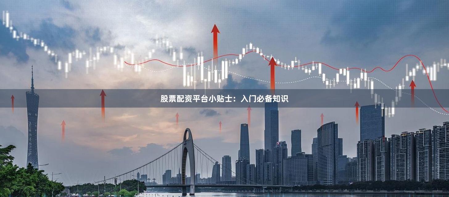 股票配资平台小贴士：入门必备知识