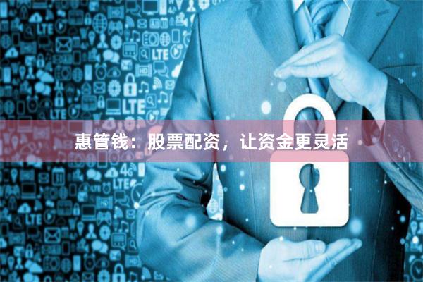 惠管钱：股票配资，让资金更灵活