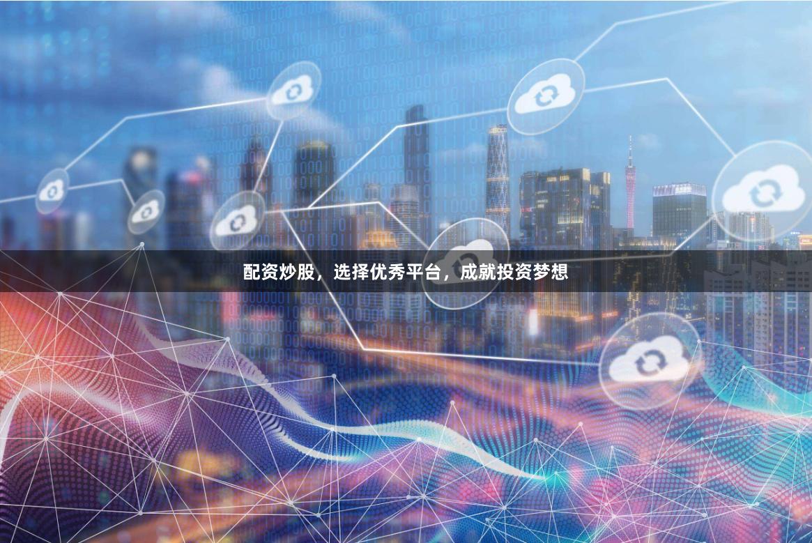 配资炒股，选择优秀平台，成就投资梦想