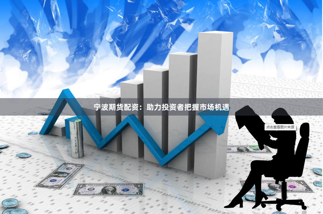宁波期货配资：助力投资者把握市场机遇