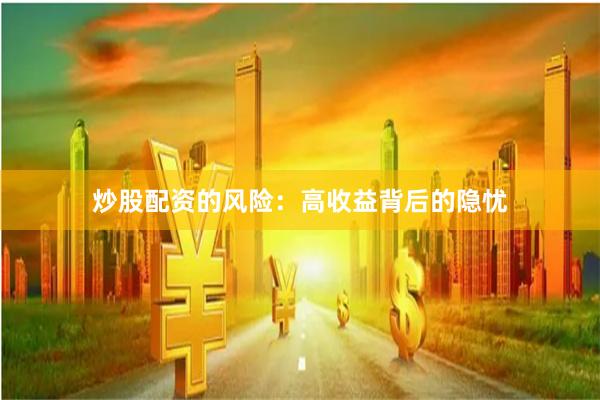 炒股配资的风险：高收益背后的隐忧