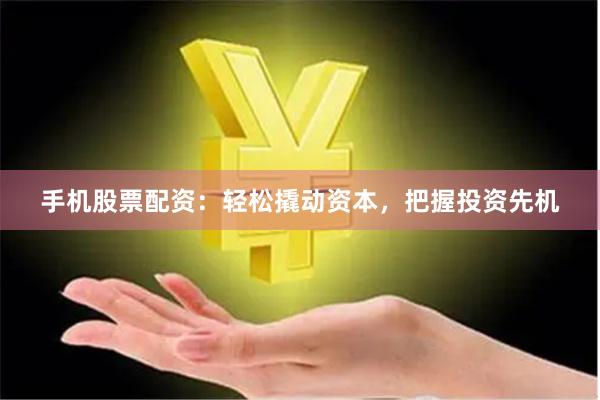 手机股票配资：轻松撬动资本，把握投资先机