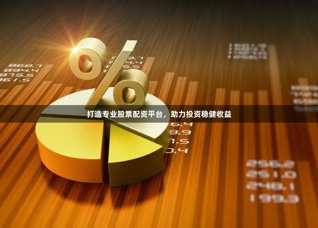 打造专业股票配资平台，助力投资稳健收益