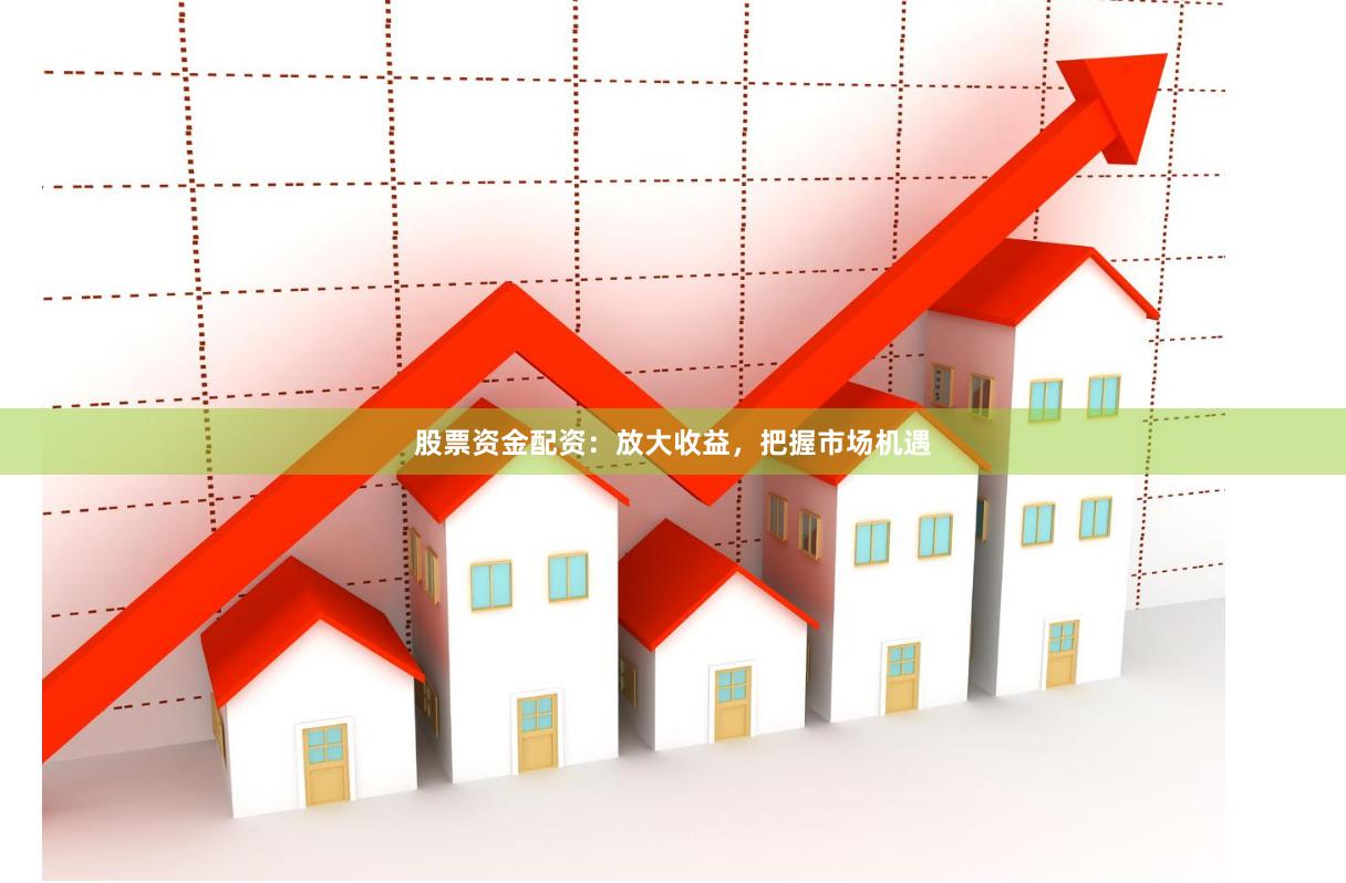 股票资金配资：放大收益，把握市场机遇
