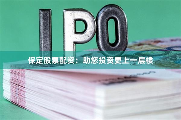 保定股票配资:助您投资更上一层楼