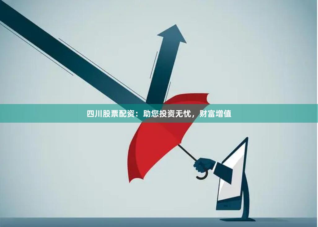 四川股票配资：助您投资无忧，财富增值