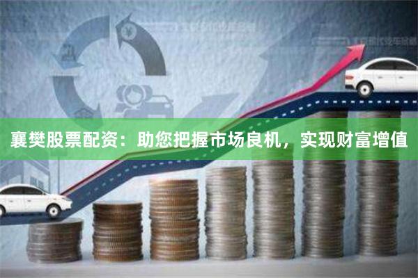 襄樊股票配资：助您把握市场良机，实现财富增值