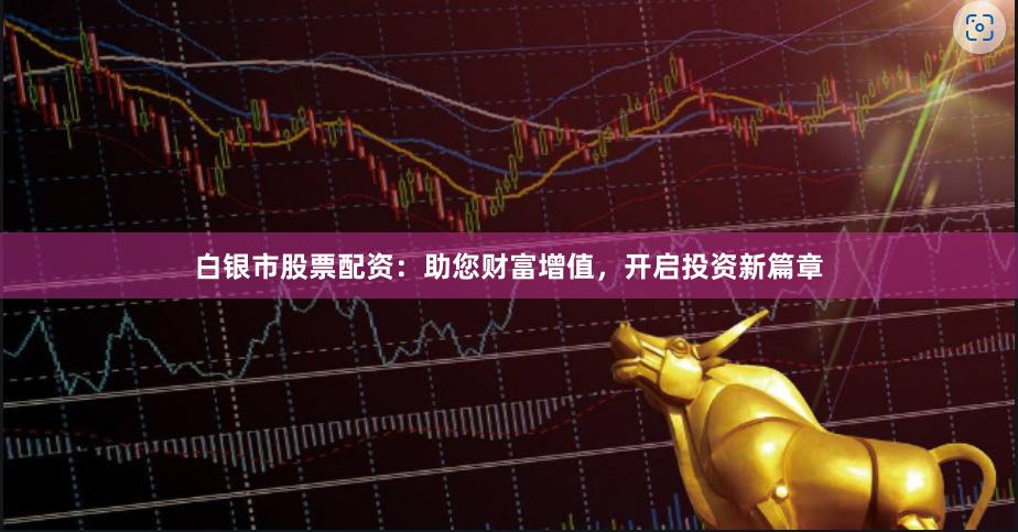 白银市股票配资：助您财富增值，开启投资新篇章