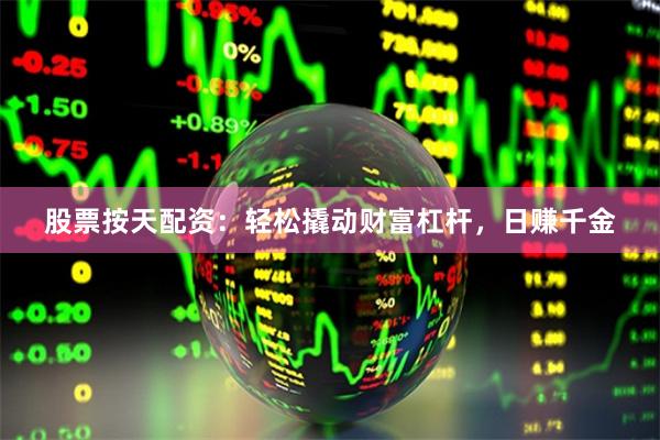 股票按天配资：轻松撬动财富杠杆，日赚千金