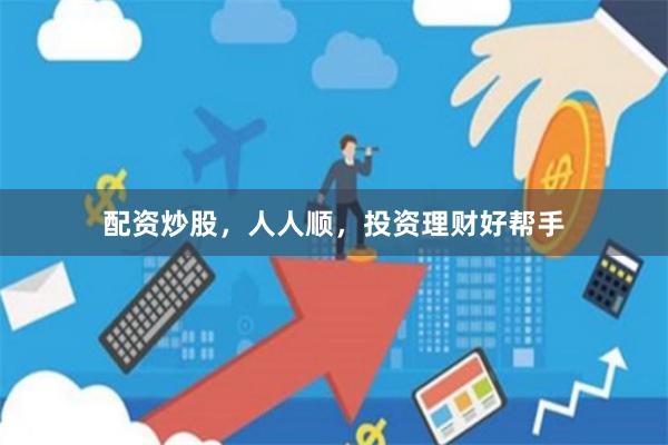 配资炒股,人人顺,投资理财好帮手