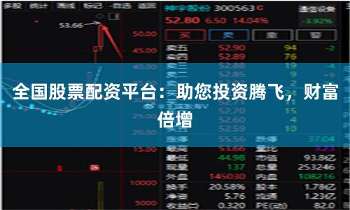 全国股票配资平台:助您投资腾飞,财富倍增