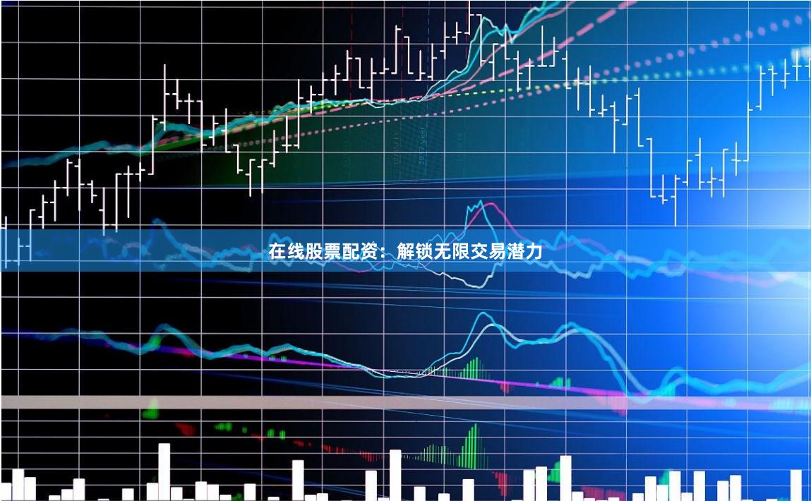 在线股票配资:解锁无限交易潜力