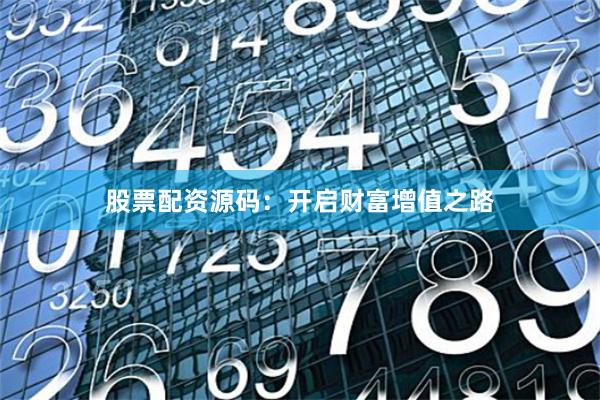 股票配资源码：开启财富增值之路