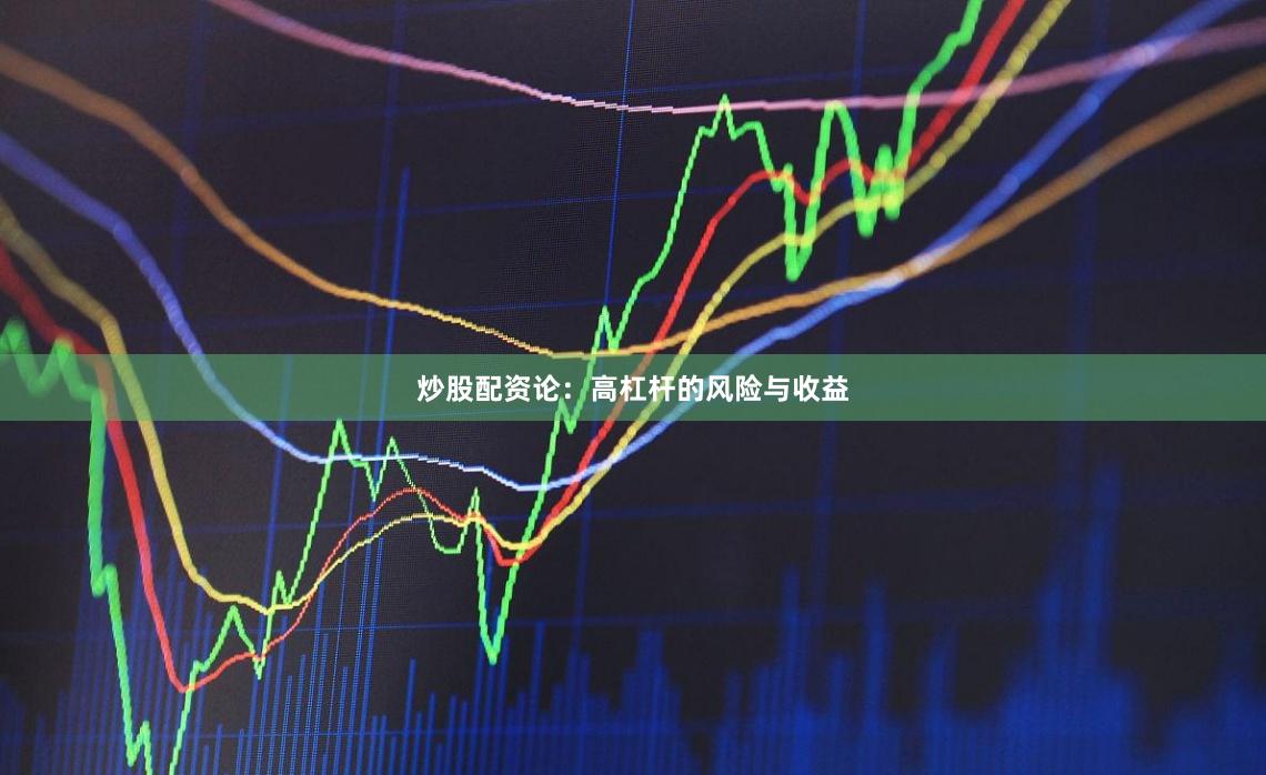 炒股配资论：高杠杆的风险与收益