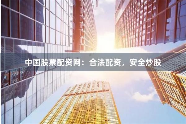 中国股票配资网:合法配资,安全炒股