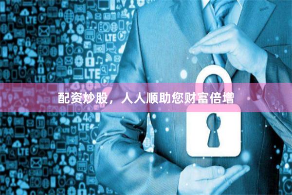 配资炒股,人人顺助您财富倍增