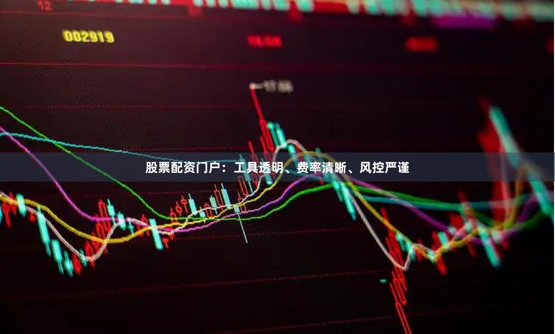 股票配资门户：工具透明、费率清晰、风控严谨
