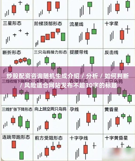 炒股配资咨询随机生成介绍 / 分析 / 如何判断 / 风险适合网站发布不超30字的标题