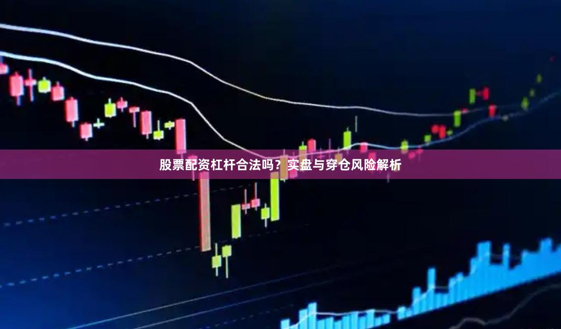 股票配资杠杆合法吗？实盘与穿仓风险解析