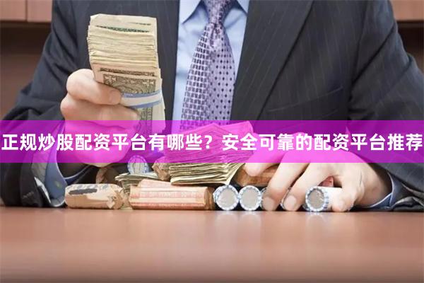 正规炒股配资平台有哪些？安全可靠的配资平台推荐