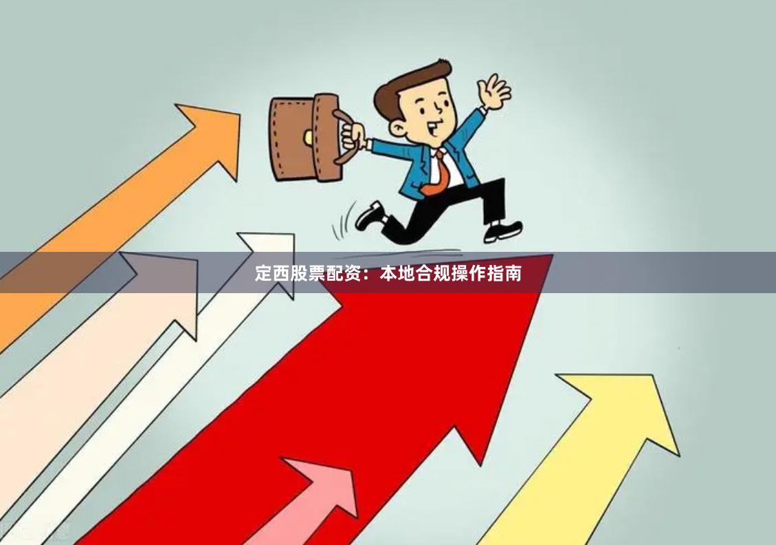定西股票配资：本地合规操作指南