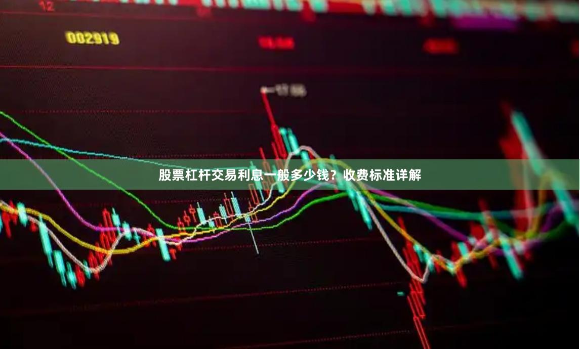 股票杠杆交易利息一般多少钱?收费标准详解