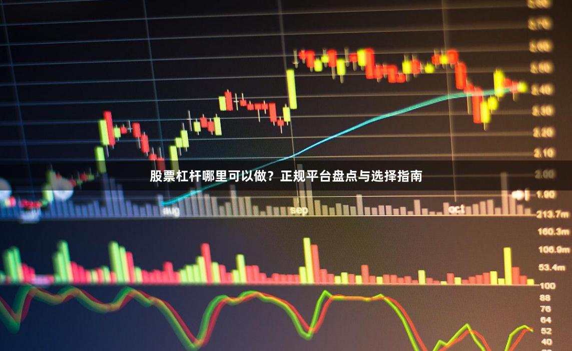 股票杠杆哪里可以做?正规平台盘点与选择指南