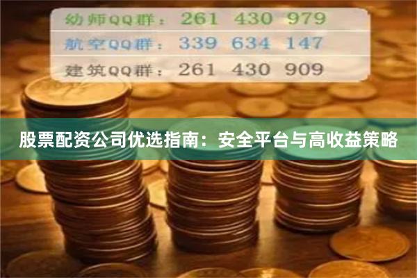股票配资公司优选指南：安全平台与高收益策略