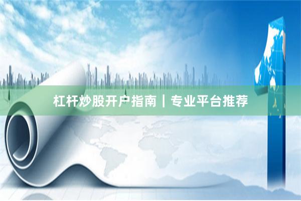杠杆炒股开户指南｜专业平台推荐