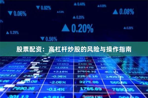 股票配资：高杠杆炒股的风险与操作指南