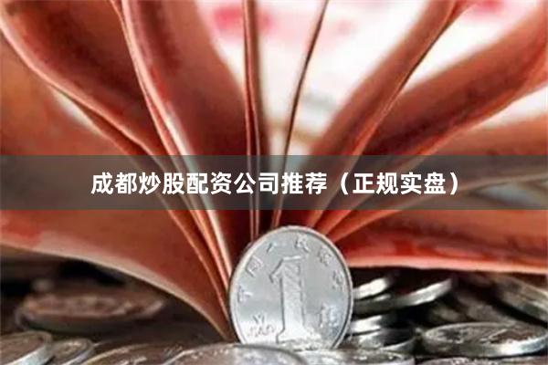 成都炒股配资公司推荐（正规实盘）