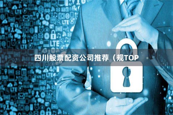 四川股票配资公司推荐（规TOP