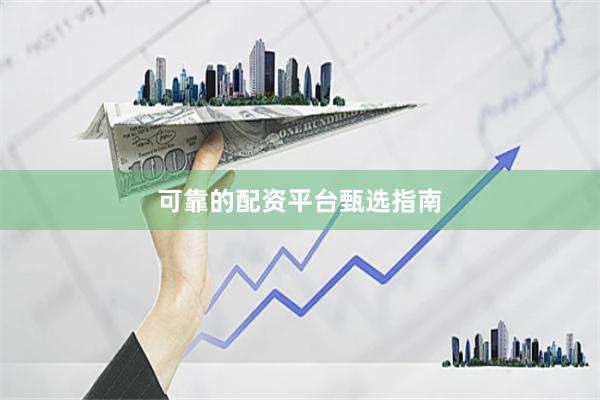 可靠的配资平台甄选指南