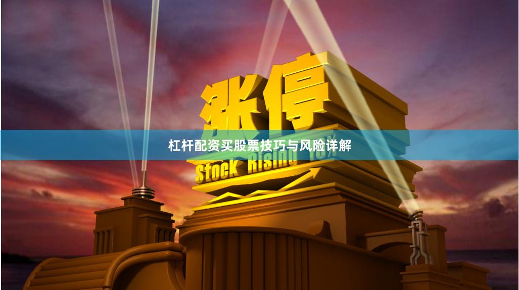 杠杆配资买股票技巧与风险详解