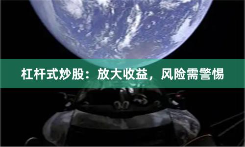 杠杆式炒股：放大收益，风险需警惕