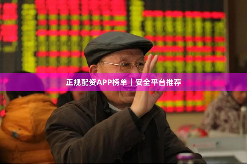 正规配资APP榜单｜安全平台推荐