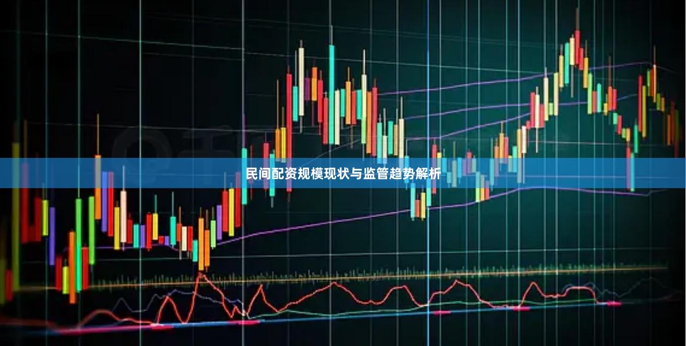 民间配资规模现状与监管趋势解析