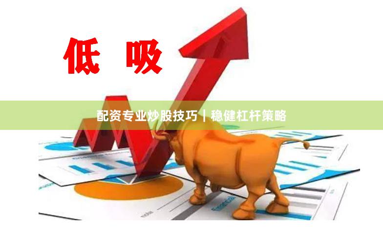 配资专业炒股技巧|稳健杠杆策略