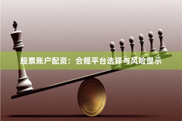 股票账户配资：合规平台选择与风险提示