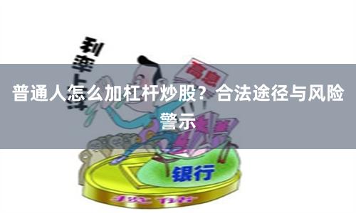 普通人怎么加杠杆炒股？合法途径与风险警示
