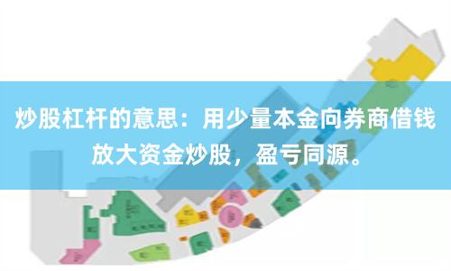 炒股杠杆的意思：用少量本金向券商借钱放大资金炒股，盈亏同源。